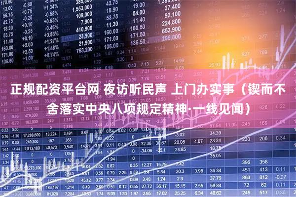 正规配资平台网 夜访听民声 上门办实事（锲而不舍落实中央八项规定精神·一线见闻）