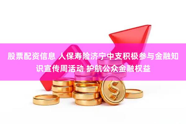 股票配资信息 人保寿险济宁中支积极参与金融知识宣传周活动 护航公众金融权益