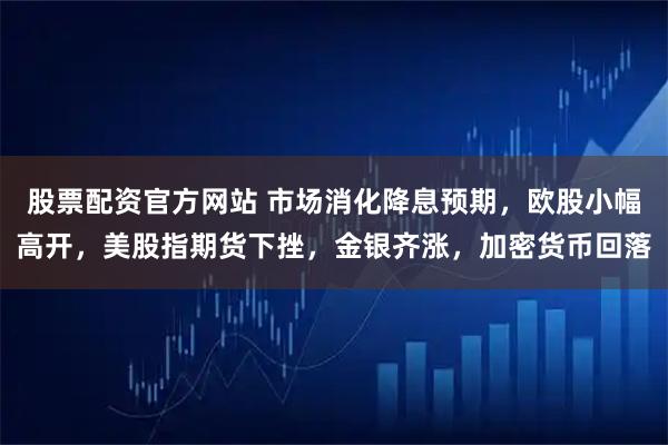 股票配资官方网站 市场消化降息预期，欧股小幅高开，美股指期货下挫，金银齐涨，加密货币回落