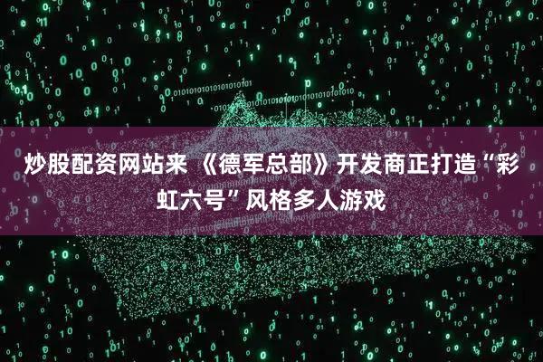 炒股配资网站来 《德军总部》开发商正打造“彩虹六号”风格多人游戏